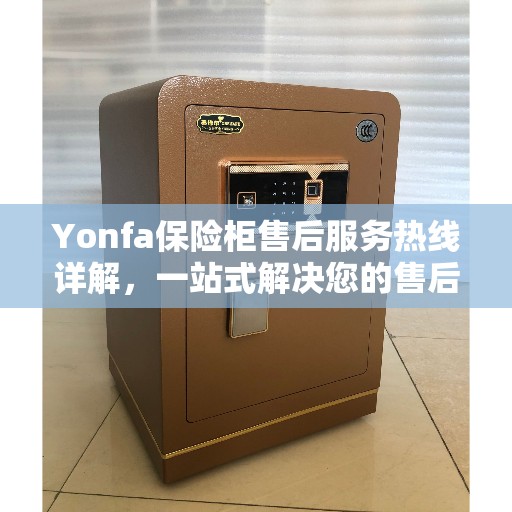 Yonfa保险柜售后服务热线详解，一站式解决您的售后需求
