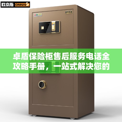 卓盾保险柜售后服务电话全攻略手册，一站式解决您的售后需求