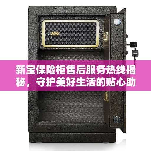 新宝保险柜售后服务热线揭秘，守护美好生活的贴心助手