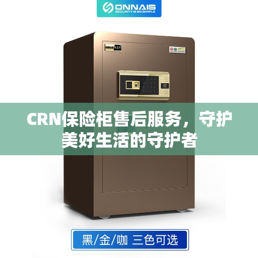 CRN保险柜售后服务，守护美好生活的守护者