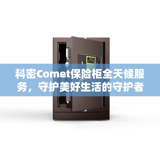科密Comet保险柜全天候服务，守护美好生活的守护者