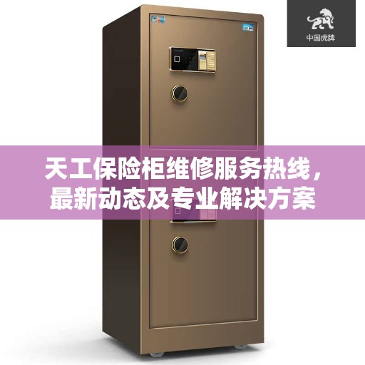 天工保险柜维修服务热线,最新动态及专业解决方案 天工保险柜维修服务热线,最新动态及专业解决方案