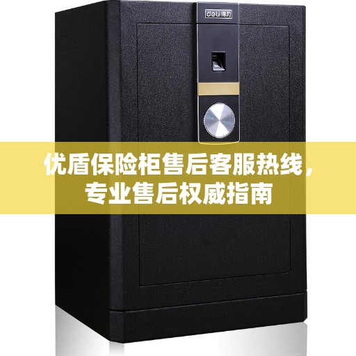优盾保险柜售后客服热线，专业售后权威指南