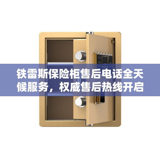 铁雷斯保险柜售后电话全天候服务,权威售后热线开启全天候服务模式 铁雷斯保险柜售后电话全天候服务,权威售后热线开启全天候服务模式