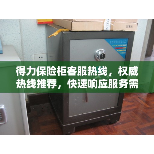 得力保险柜客服热线，权威热线推荐，快速响应服务需求