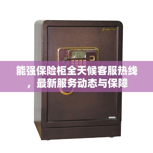 能强保险柜全天候客服热线，最新服务动态与保障