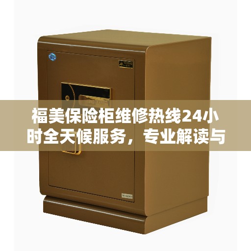 福美保险柜维修热线24小时全天候服务，专业解读与快速响应