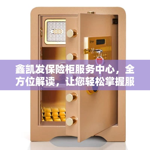 鑫凯发保险柜服务中心，全方位解读，让您轻松掌握服务秘籍