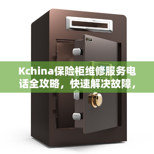 Kchina保险柜维修服务电话全攻略，快速解决故障，专业保障安全