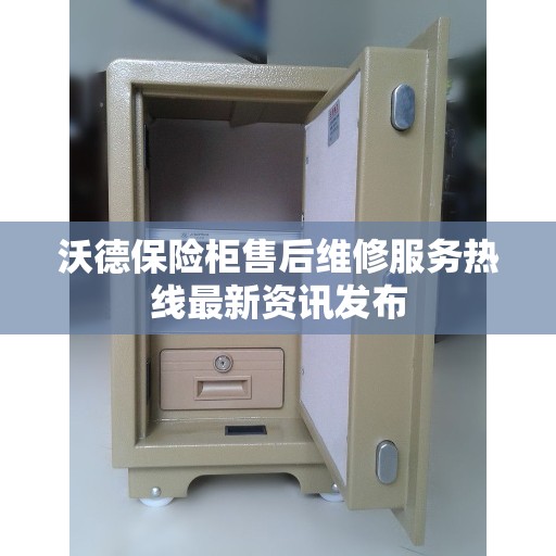 沃德保险柜售后维修服务热线最新资讯发布