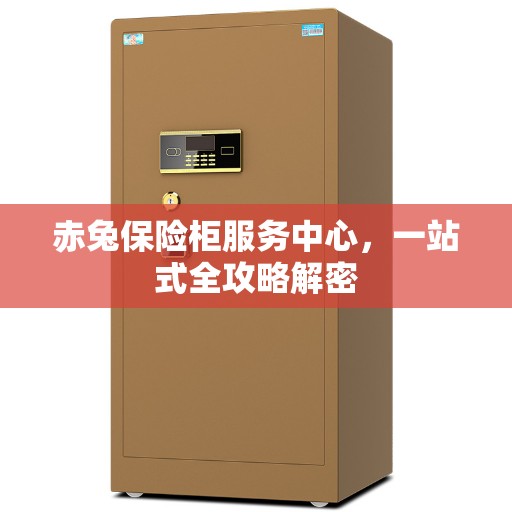 赤兔保险柜服务中心，一站式全攻略解密