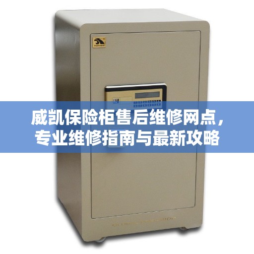 威凯保险柜售后维修网点，专业维修指南与最新攻略