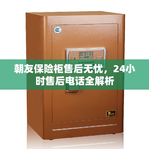 朝友保险柜售后无忧，24小时售后电话全解析
