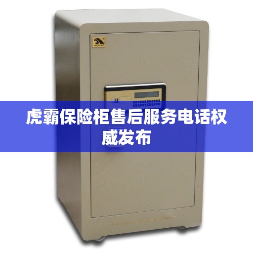 虎霸保险柜售后服务电话权威发布