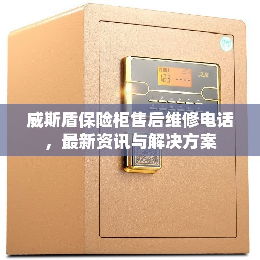 威斯盾保险柜售后维修电话，最新资讯与解决方案