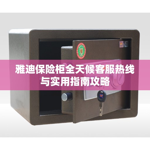 雅迪保险柜全天候客服热线与实用指南攻略
