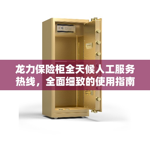 龙力保险柜全天候人工服务热线,全面细致的使用指南 龙力保险柜全天候人工服务热线,全面细致的使用指南