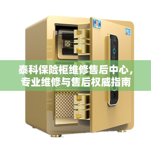 泰科保险柜维修售后中心，专业维修与售后权威指南