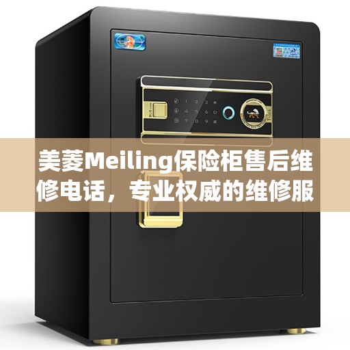 美菱Meiling保险柜售后维修电话，专业权威的维修服务热线