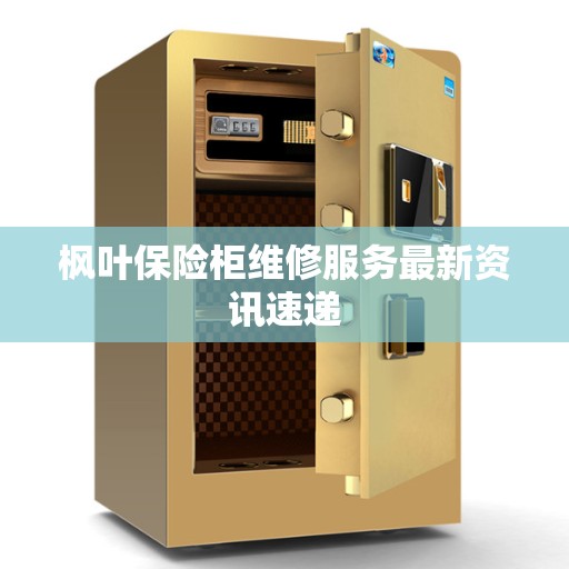 枫叶保险柜维修服务最新资讯速递