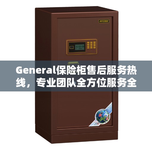 General保险柜售后服务热线，专业团队全方位服务全攻略