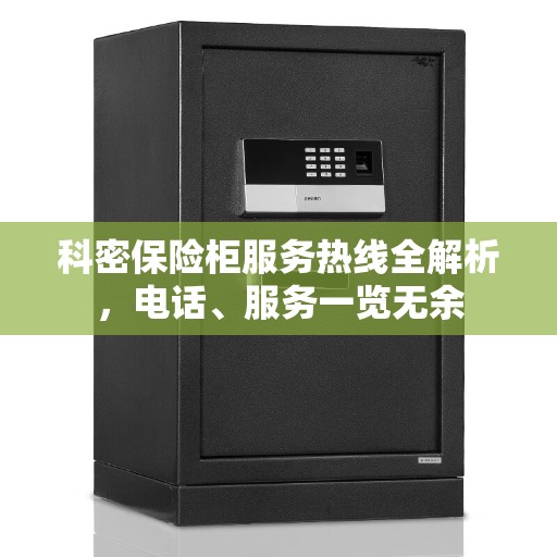 科密保险柜服务热线全解析，电话、服务一览无余