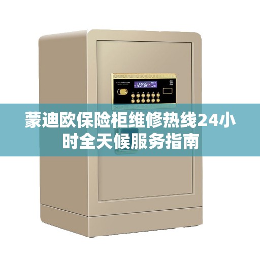 蒙迪欧保险柜维修热线24小时全天候服务指南