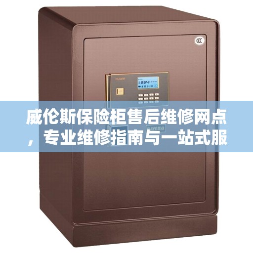 威伦斯保险柜售后维修网点，专业维修指南与一站式服务体验
