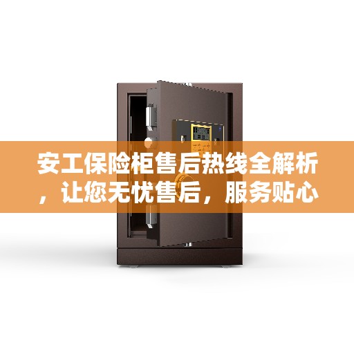 安工保险柜售后热线全解析，让您无忧售后，服务贴心相随