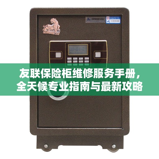 友联保险柜维修服务手册,全天候专业指南与最新攻略电话支持 友联保险柜维修服务手册,全天候专业指南与最新攻略电话支持