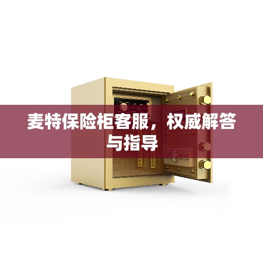 麦特保险柜客服，权威解答与指导