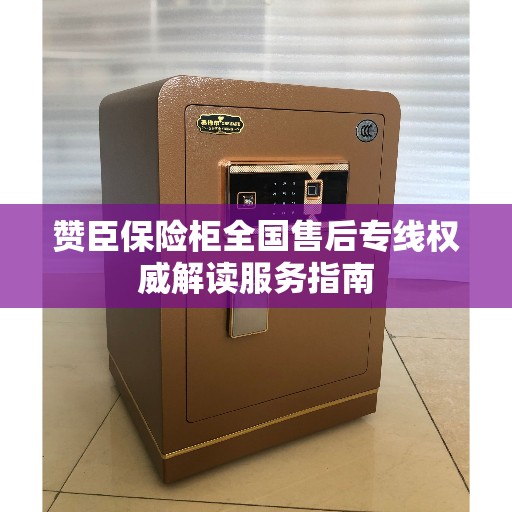 赞臣保险柜全国售后专线权威解读服务指南