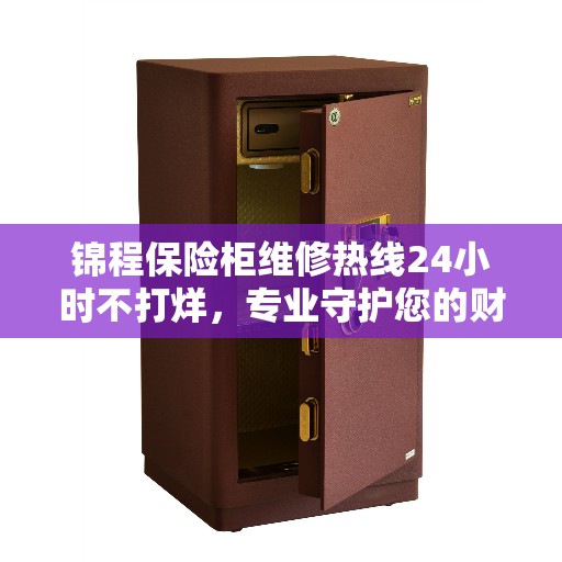 锦程保险柜维修热线24小时不打烊，专业守护您的财产安全