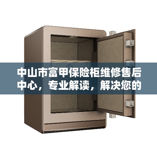 中山市富甲保险柜维修售后中心，专业解读，解决您的安全存储问题