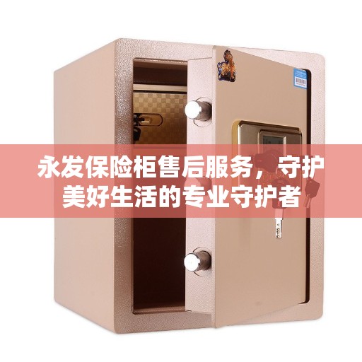 永发保险柜售后服务，守护美好生活的专业守护者