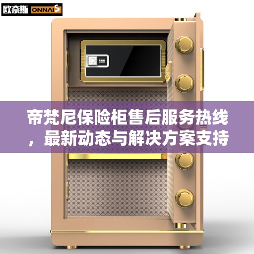 帝梵尼保险柜售后服务热线，最新动态与解决方案支持