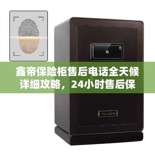 鑫帝保险柜售后电话全天候详细攻略，24小时售后保障解析
