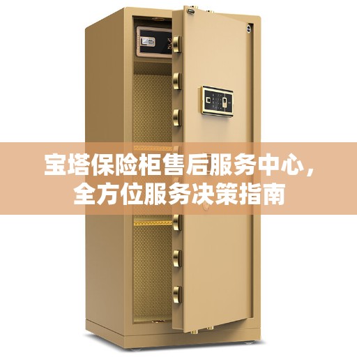 宝塔保险柜售后服务中心，全方位服务决策指南