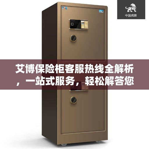 艾博保险柜客服热线全解析，一站式服务，轻松解答您的疑惑