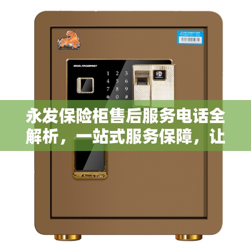 永发保险柜售后服务电话全解析，一站式服务保障，让您无忧选购！