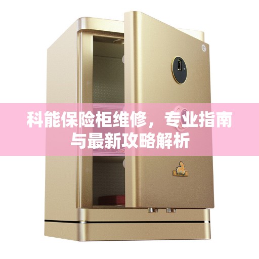 科能保险柜维修，专业指南与最新攻略解析