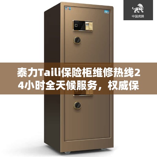 泰力Taili保险柜维修热线24小时全天候服务，权威保障之选