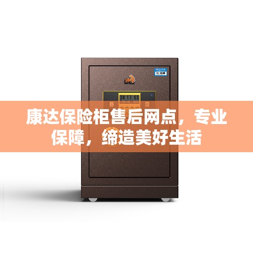 康达保险柜售后网点，专业保障，缔造美好生活