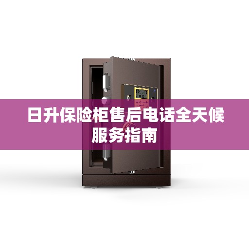 日升保险柜售后电话全天候服务指南