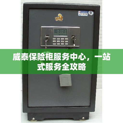 威泰保险柜服务中心，一站式服务全攻略