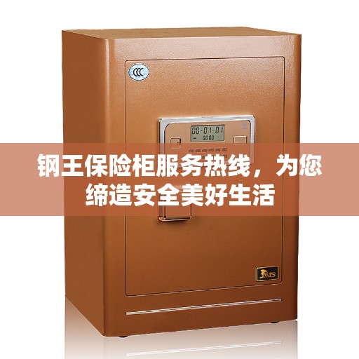 钢王保险柜服务热线，为您缔造安全美好生活