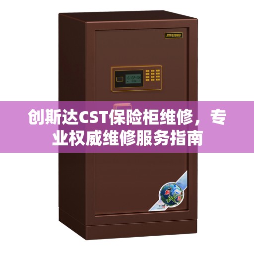 创斯达CST保险柜维修，专业权威维修服务指南