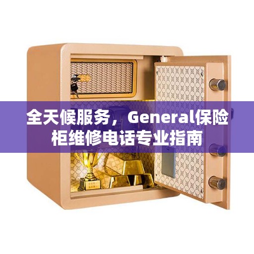 全天候服务，General保险柜维修电话专业指南