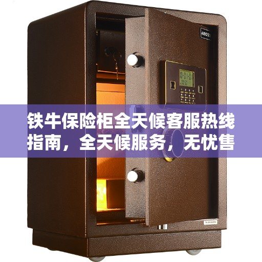 铁牛保险柜全天候客服热线指南，全天候服务，无忧售后全攻略