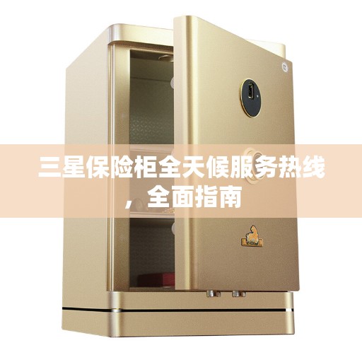 三星保险柜全天候服务热线，全面指南